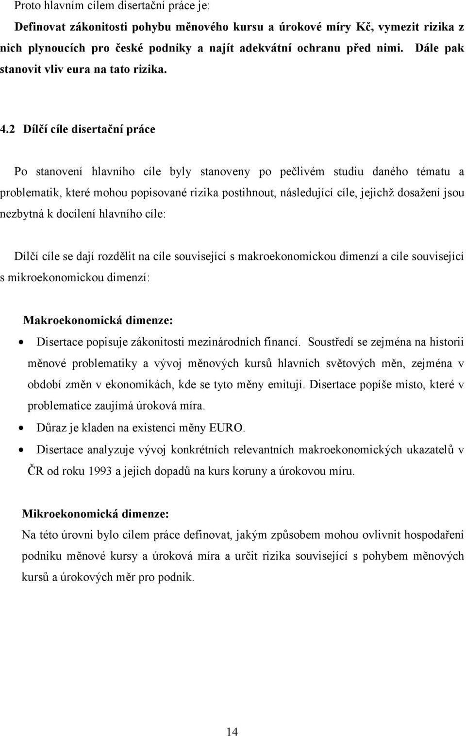 2 Dílčí cíle disertační práce Po stanovení hlavního cíle byly stanoveny po pečlivém studiu daného tématu a problematik, které mohou popisované rizika postihnout, následující cíle, jejichž dosažení