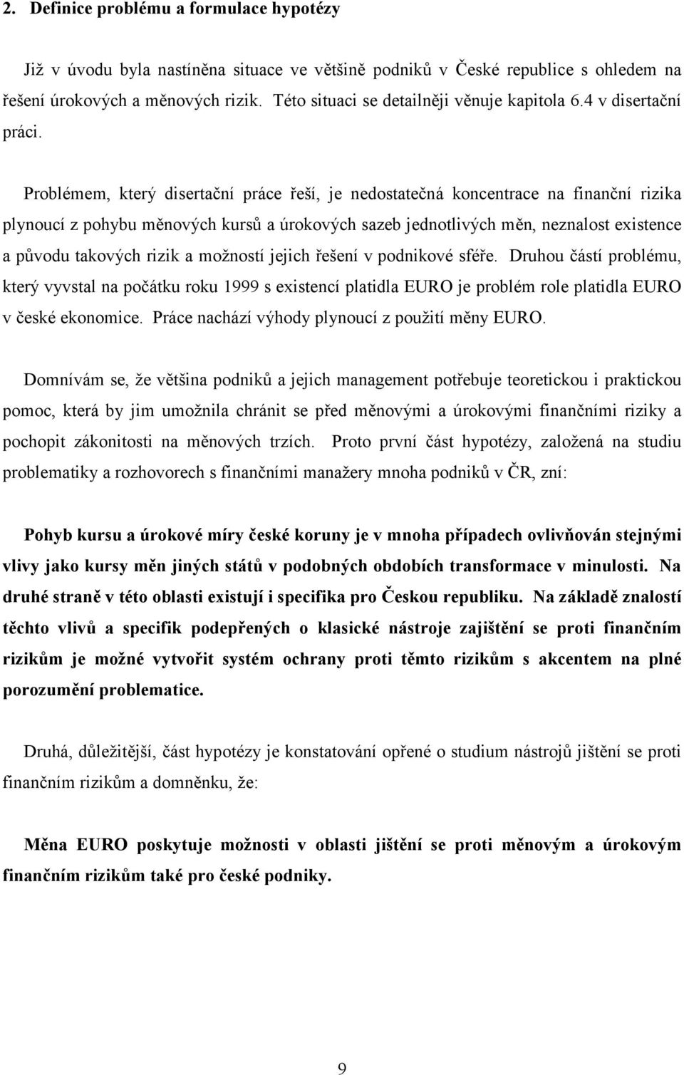 Problémem, který disertační práce řeší, je nedostatečná koncentrace na finanční rizika plynoucí z pohybu měnových kursů a úrokových sazeb jednotlivých měn, neznalost existence a původu takových rizik