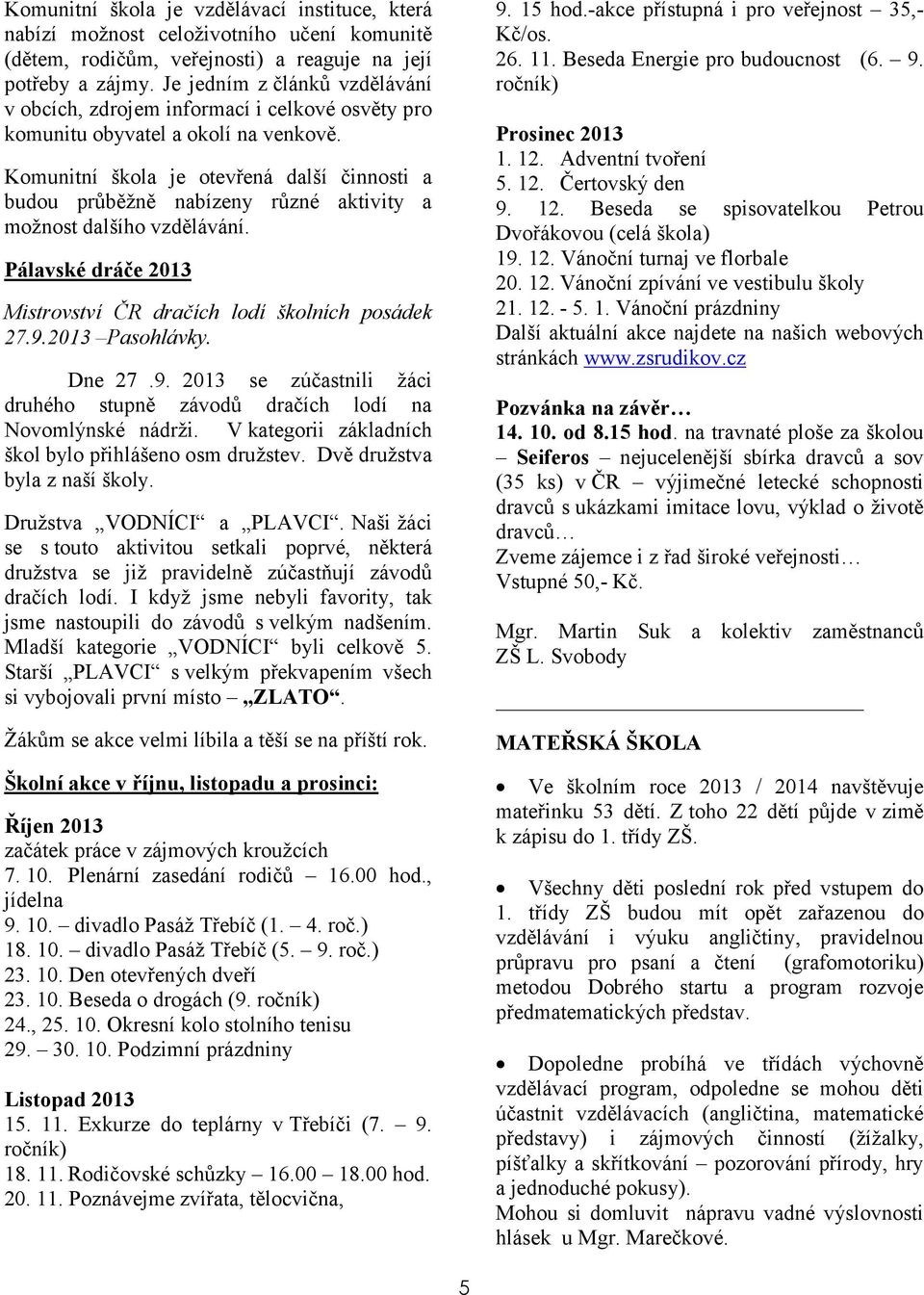 Komunitní škola je otevřená další činnosti a budou průběžně nabízeny různé aktivity a možnost dalšího vzdělávání. Pálavské dráče 2013 Mistrovství ČR dračích lodí školních posádek 27.9.2013 Pasohlávky.