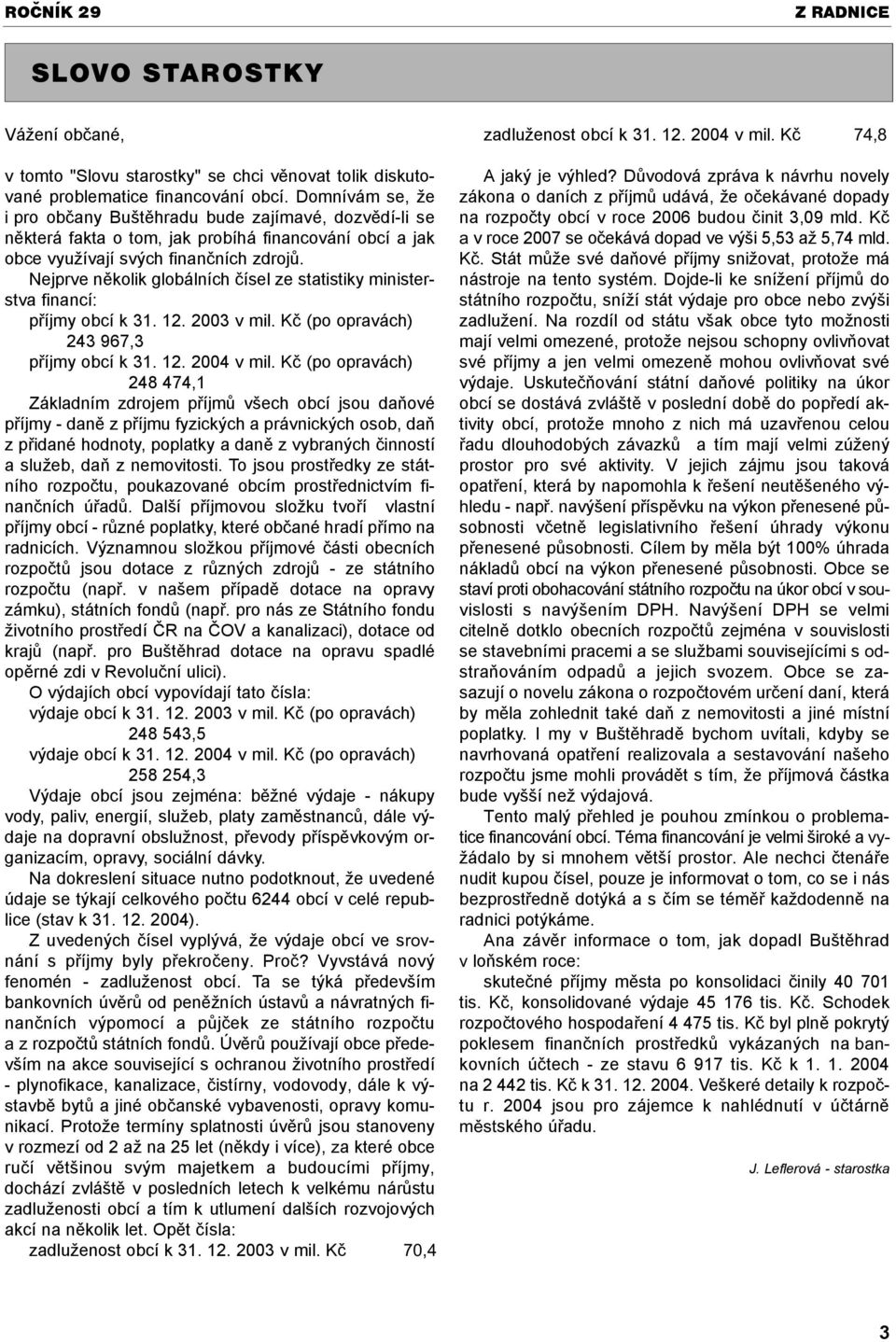 Nejprve nìkolik globálních èísel ze statistiky ministerstva financí: pøíjmy obcí k 31. 12. 2003 v mil. Kè (po opravách) 243 967,3 pøíjmy obcí k 31. 12. 2004 v mil.