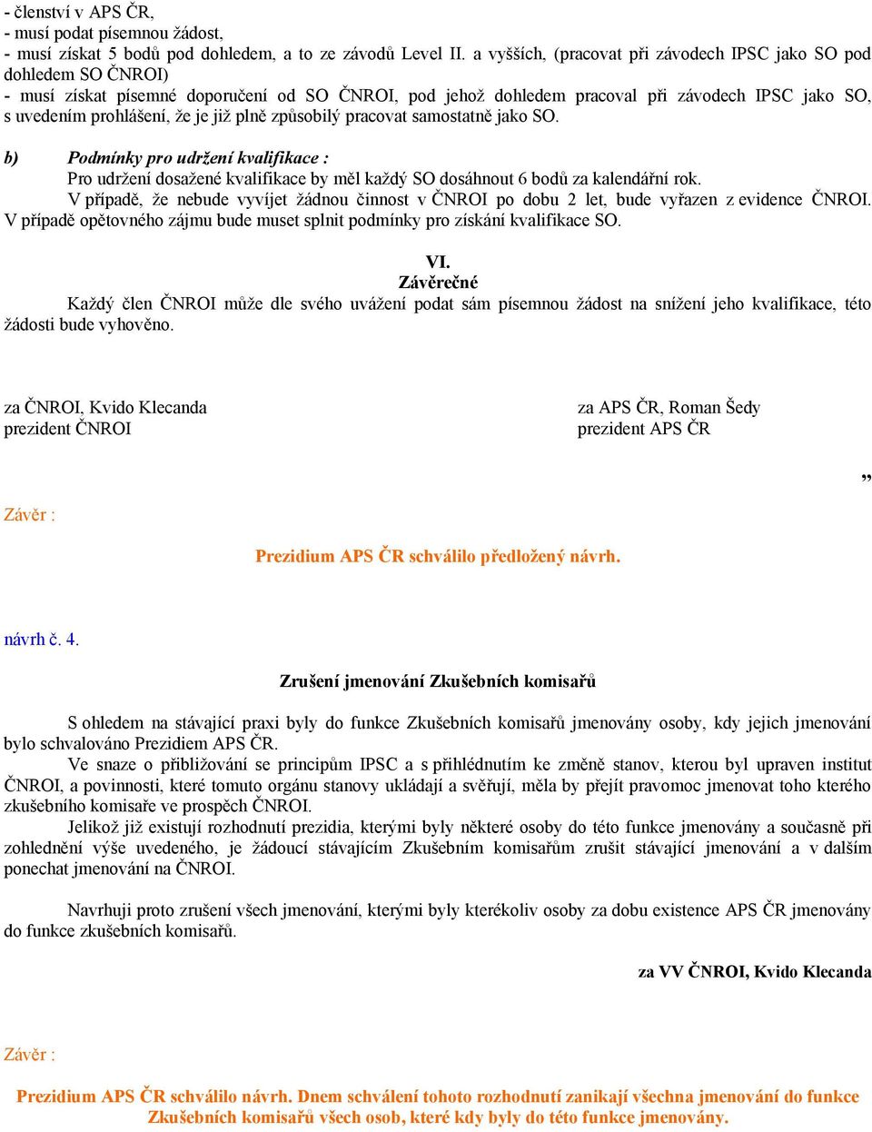 již plně způsobilý pracovat samostatně jako SO. Pro udržení dosažené kvalifikace by měl každý SO dosáhnout 6 bodů za kalendářní rok.