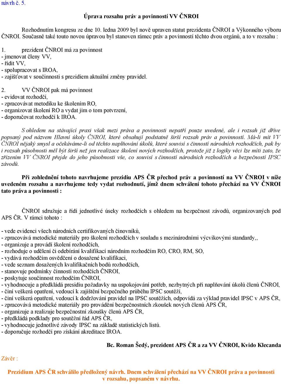 prezident ČNROI má za povinnost - jmenovat členy VV, - řídit VV, - spolupracovat s IROA, - zajišťovat v součinnosti s prezidiem aktuální změny pravidel. 2.