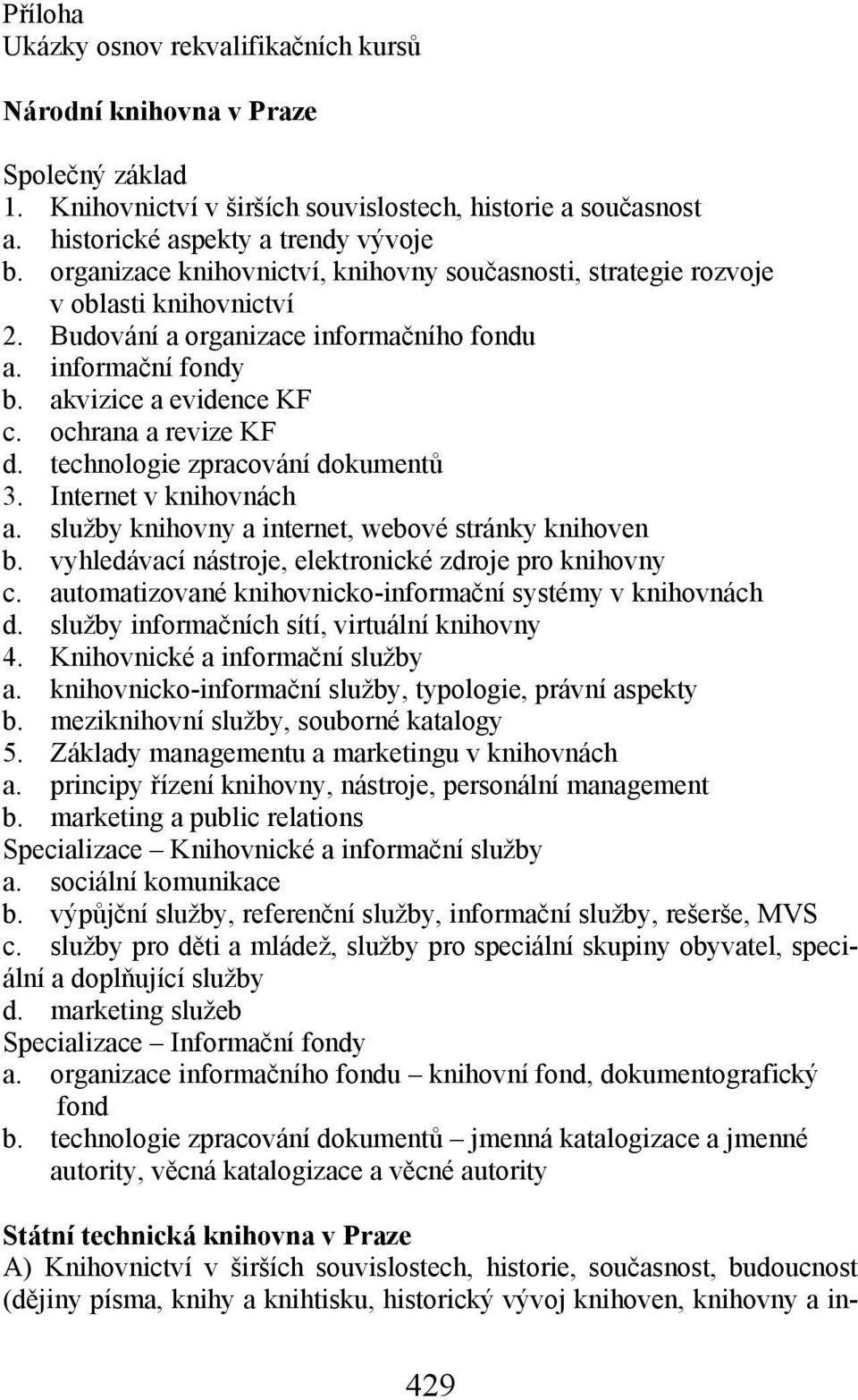 ochrana a revize KF d. technologie zpracování dokumentů 3. Internet v knihovnách a. služby knihovny a internet, webové stránky knihoven b. vyhledávací nástroje, elektronické zdroje pro knihovny c.