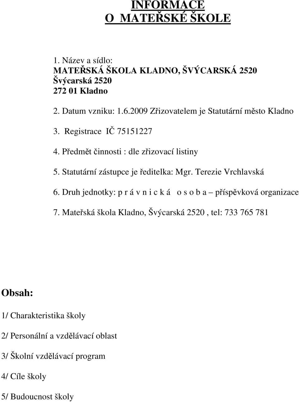 Statutární zástupce je ředitelka: Mgr. Terezie Vrchlavská 6. Druh jednotky: p r á v n i c k á o s o b a příspěvková organizace 7.