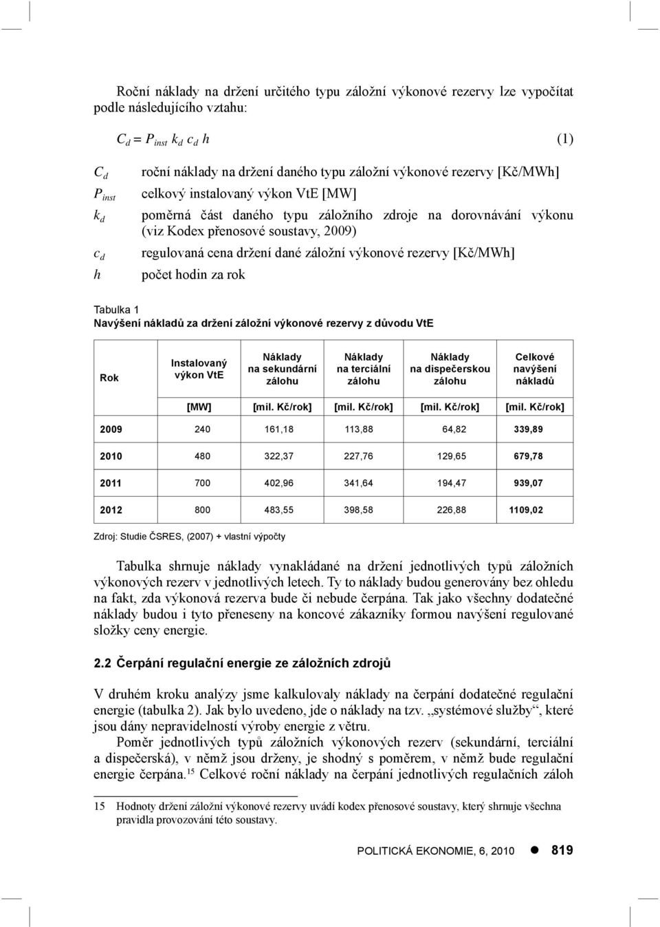 výkonové rezervy [Kč/MWh] počet hodin za rok Tabulka 1 Navýšení nákladů za držení záložní výkonové rezervy z důvodu VtE Rok Instalovaný výkon VtE Náklady na sekundární zálohu Náklady na terciální