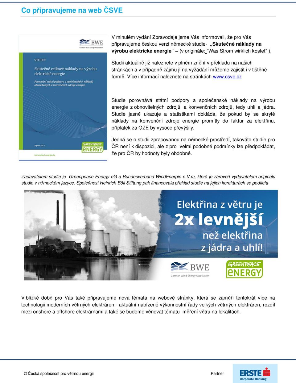 Více informací naleznete na stránkách www.csve.cz Studie porovnává státní podpory a společenské náklady na výrobu energie z obnovitelných zdrojů a konvenčních zdrojů, tedy uhlí a jádra.