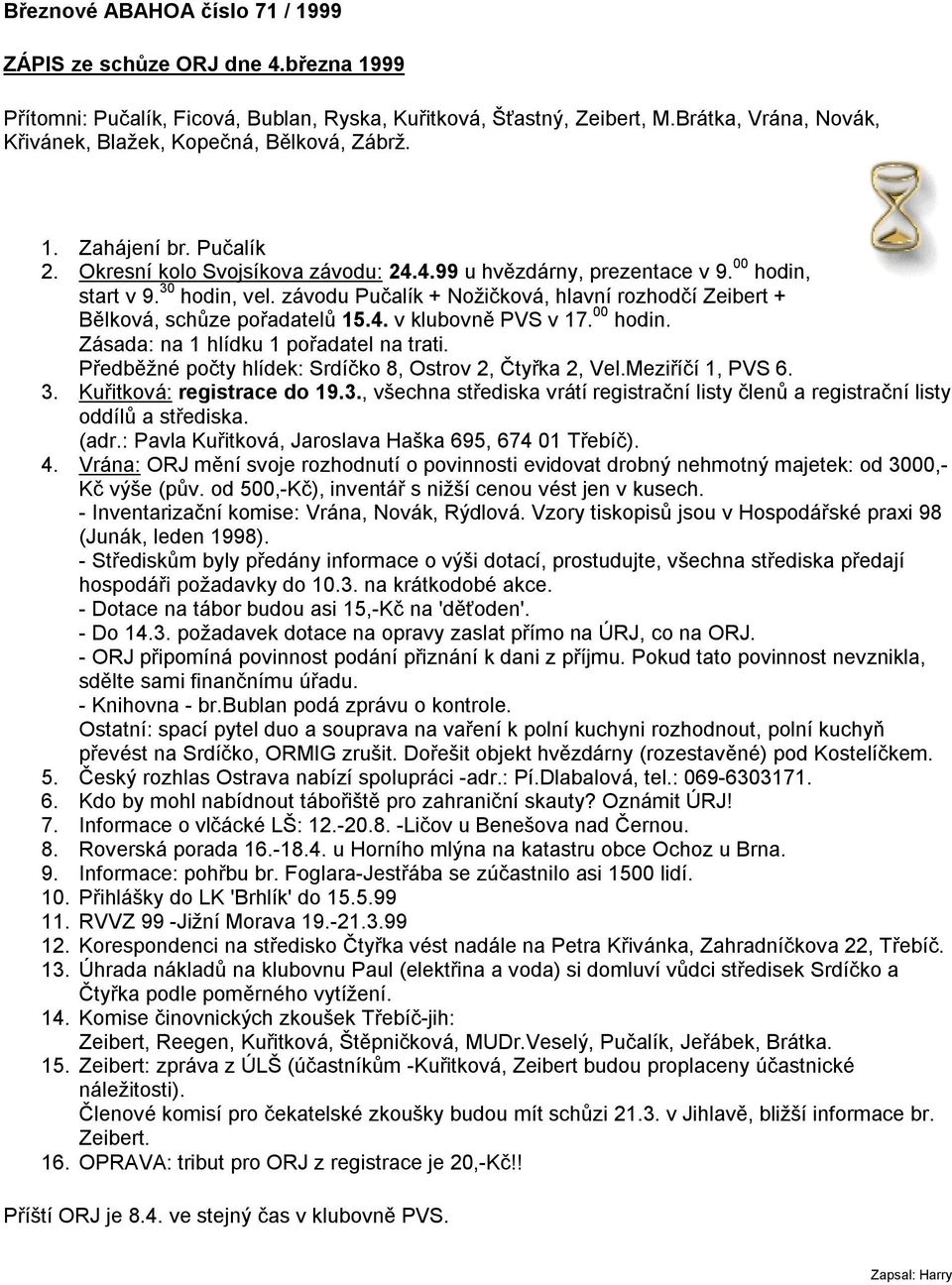 závodu Pučalík + Nožičková, hlavní rozhodčí Zeibert + Bělková, schůze pořadatelů 15.4. v klubovně PVS v 17. 00 hodin. Zásada: na 1 hlídku 1 pořadatel na trati.