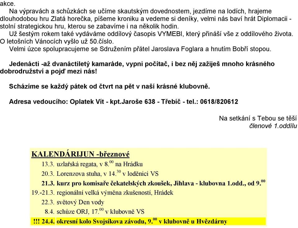 Velmi úzce spolupracujeme se Sdružením přátel Jaroslava Foglara a hnutím Bobří stopou.