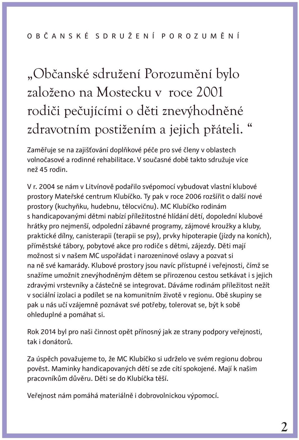 2004 se nám v Litvínově podařilo svépomocí vybudovat vlastní klubové prostory Mateřské centrum Klubíčko. Ty pak v roce 2006 rozšířit o další nové prostory (kuchyňku, hudebnu, tělocvičnu).