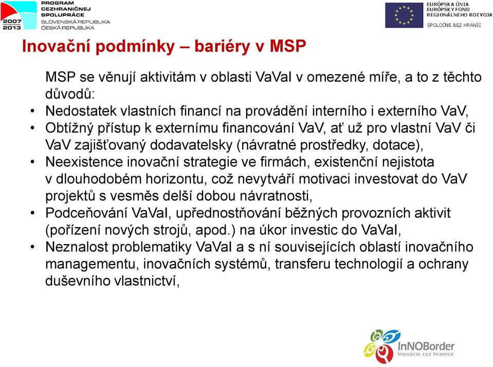 dlouhodobém horizontu, což nevytváří motivaci investovat do VaV projektů s vesměs delší dobou návratnosti, Podceňování VaVaI, upřednostňování běžných provozních aktivit (pořízení nových