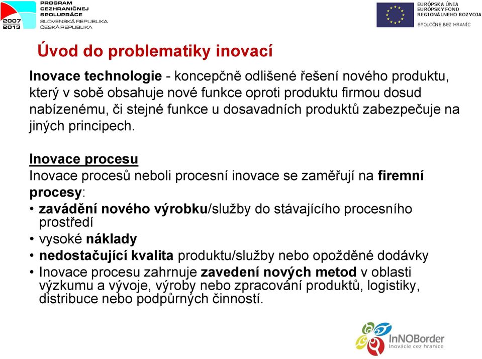 Inovace procesu Inovace procesů neboli procesní inovace se zaměřují na firemní procesy: zavádění nového výrobku/služby do stávajícího procesního prostředí