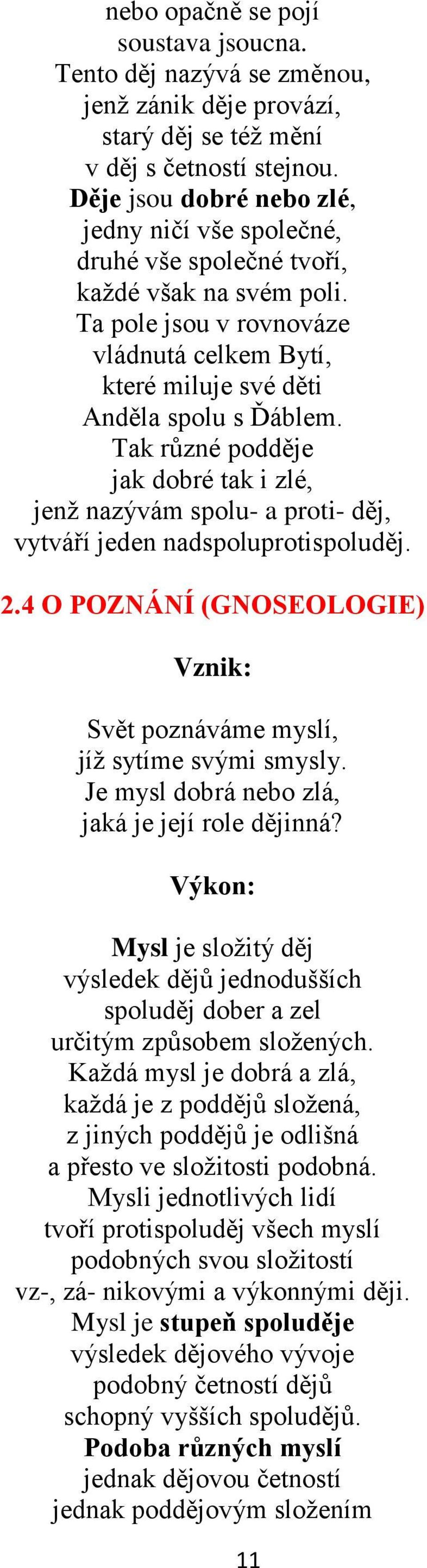 Tak různé podděje jak dobré tak i zlé, jenž nazývám spolu- a proti- děj, vytváří jeden nadspoluprotispoluděj. 2.4 O POZNÁNÍ (GNOSEOLOGIE) Vznik: Svět poznáváme myslí, jíž sytíme svými smysly.