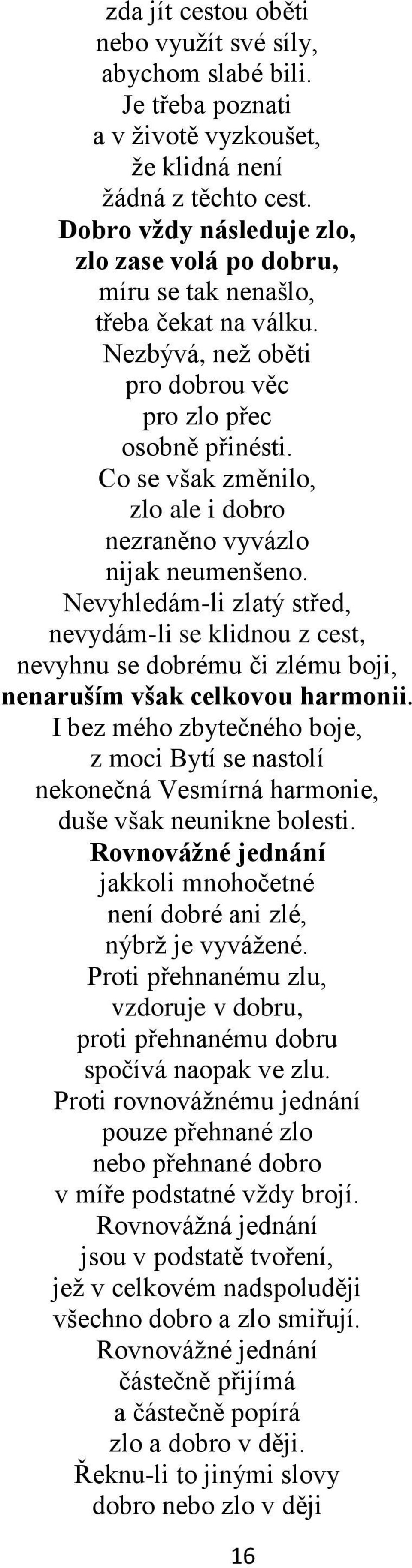 Co se však změnilo, zlo ale i dobro nezraněno vyvázlo nijak neumenšeno. Nevyhledám-li zlatý střed, nevydám-li se klidnou z cest, nevyhnu se dobrému či zlému boji, nenaruším však celkovou harmonii.