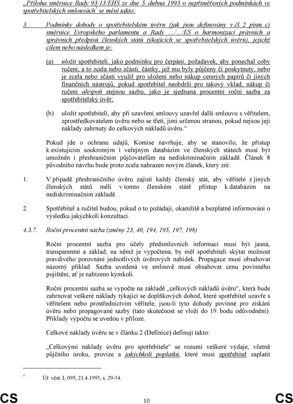 c) směrnice Evropského parlamentu a Rady / /ES o harmonizaci právních a správních předpisů členských států týkajících se spotřebitelských úvěrů), jejichž cílem nebo následkem je: (a) (b) uložit