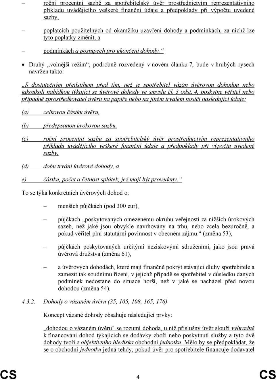 Druhý volnější režim, podrobně rozvedený v novém článku 7, bude v hrubých rysech navržen takto: S dostatečným předstihem před tím, než je spotřebitel vázán úvěrovou dohodou nebo jakoukoli nabídkou