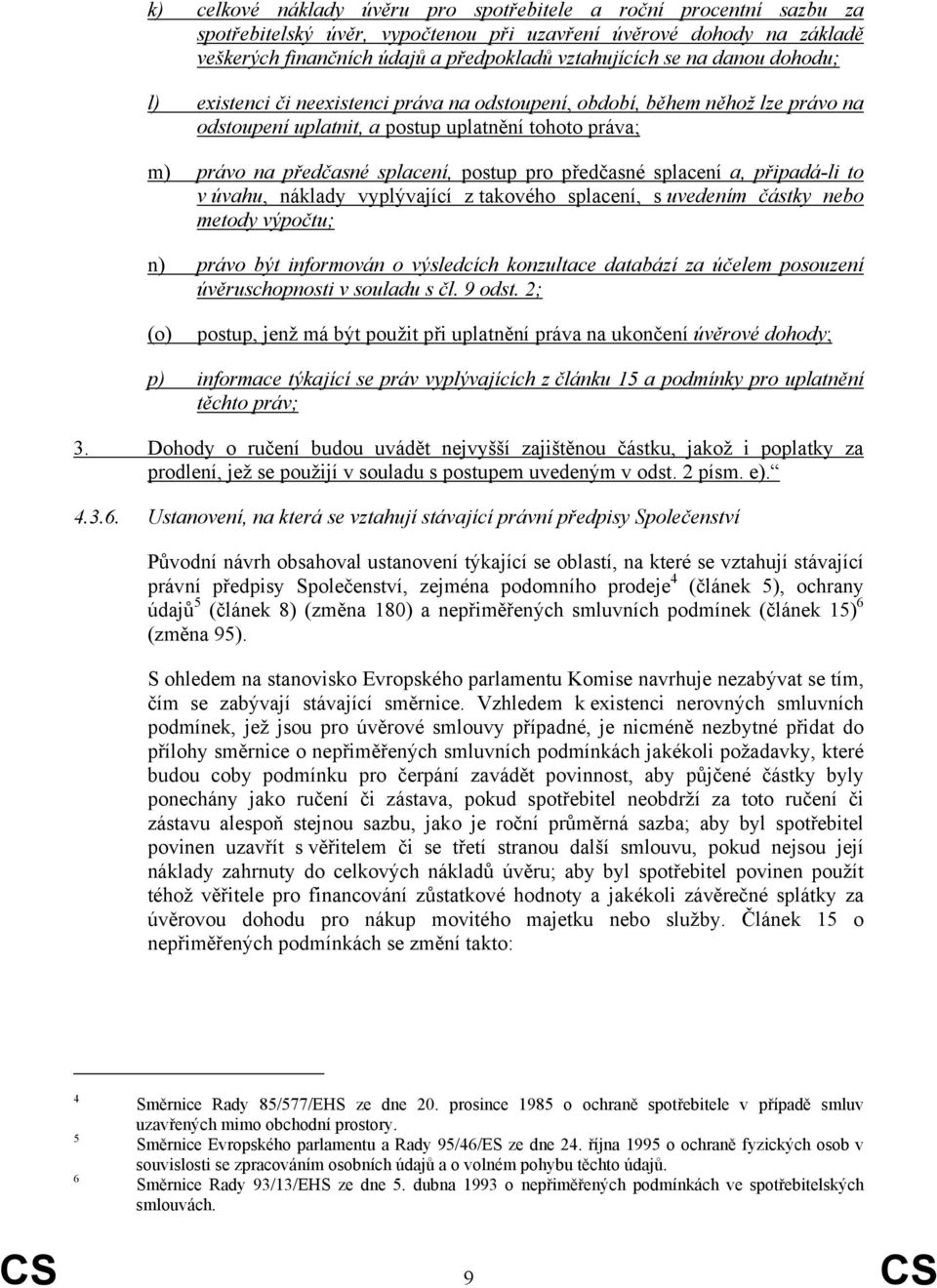 předčasné splacení a, připadá-li to v úvahu, náklady vyplývající z takového splacení, s uvedením částky nebo metody výpočtu; n) právo být informován o výsledcích konzultace databází za účelem