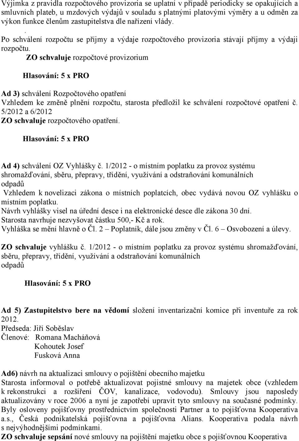 ZO schvaluje rozpočtové provizorium Ad 3) schválení Rozpočtového opatření Vzhledem ke změně plnění rozpočtu, starosta předložil ke schválení rozpočtové opatření č.