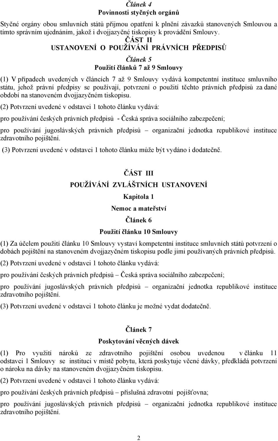 ČÁST II USTANOVENÍ O POUŽÍVÁNÍ PRÁVNÍCH PŘEDPISŮ Článek 5 Použití článků 7 až 9 Smlouvy (1) V případech uvedených v článcích 7 až 9 Smlouvy vydává kompetentní instituce smluvního státu, jehož právní