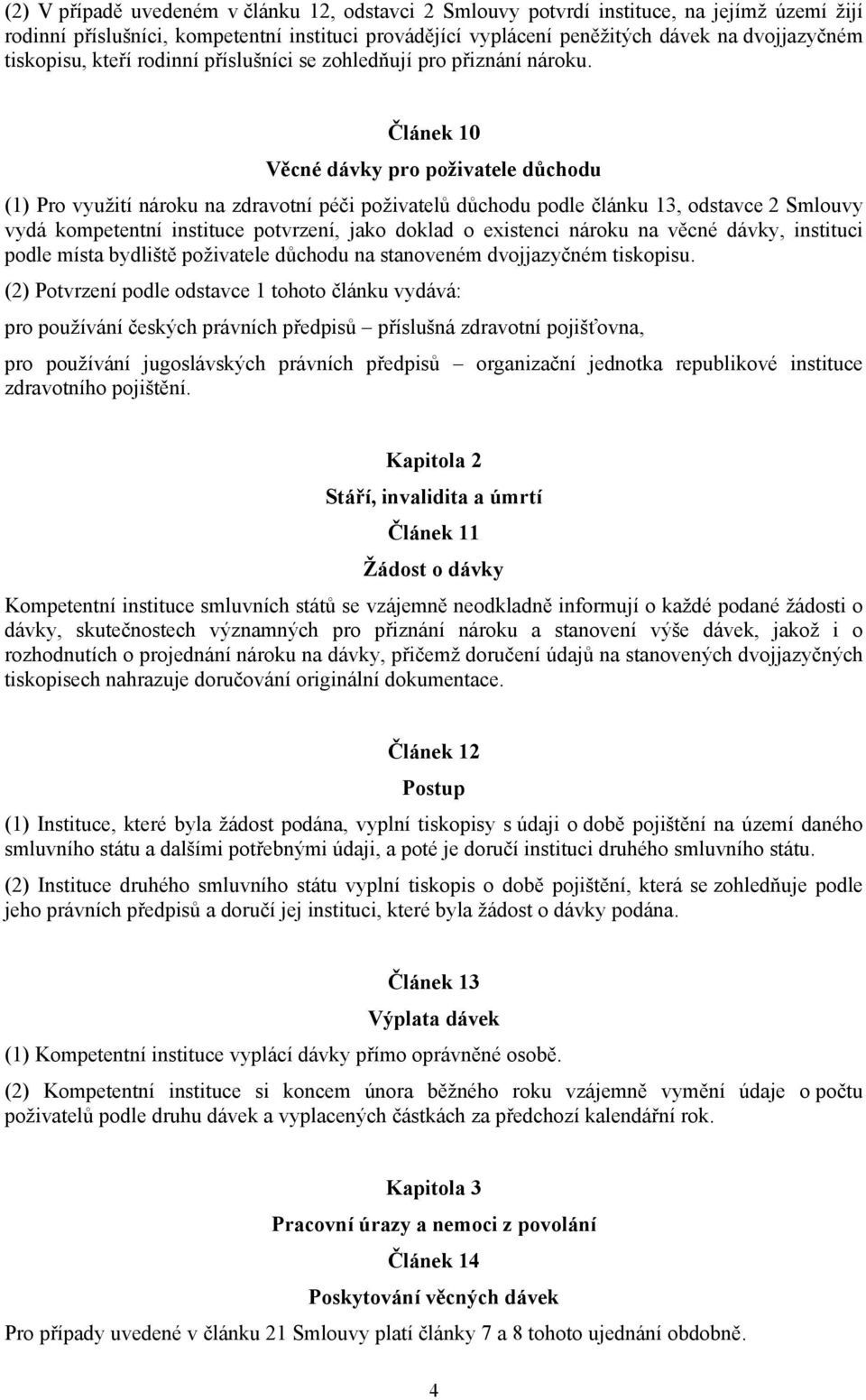 Článek 10 Věcné dávky pro poživatele důchodu (1) Pro využití nároku na zdravotní péči poživatelů důchodu podle článku 13, odstavce 2 Smlouvy vydá kompetentní instituce potvrzení, jako doklad o