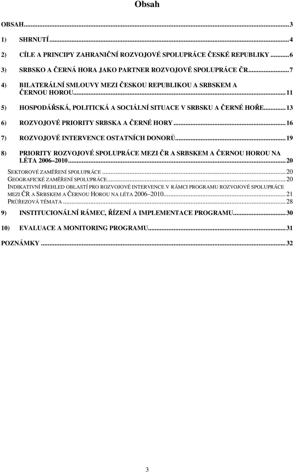 ..16 7) ROZVOJOVÉ INTERVENCE OSTATNÍCH DONOR...19 8) PRIORITY ROZVOJOVÉ SPOLUPRÁCE MEZI R A SRBSKEM A ERNOU HOROU NA LÉTA 2006 2010...20 SEKTOROVÉ ZAMENÍ SPOLUPRÁCE...20 GEOGRAFICKÉ ZAMENÍ SPOLUPRÁCE.