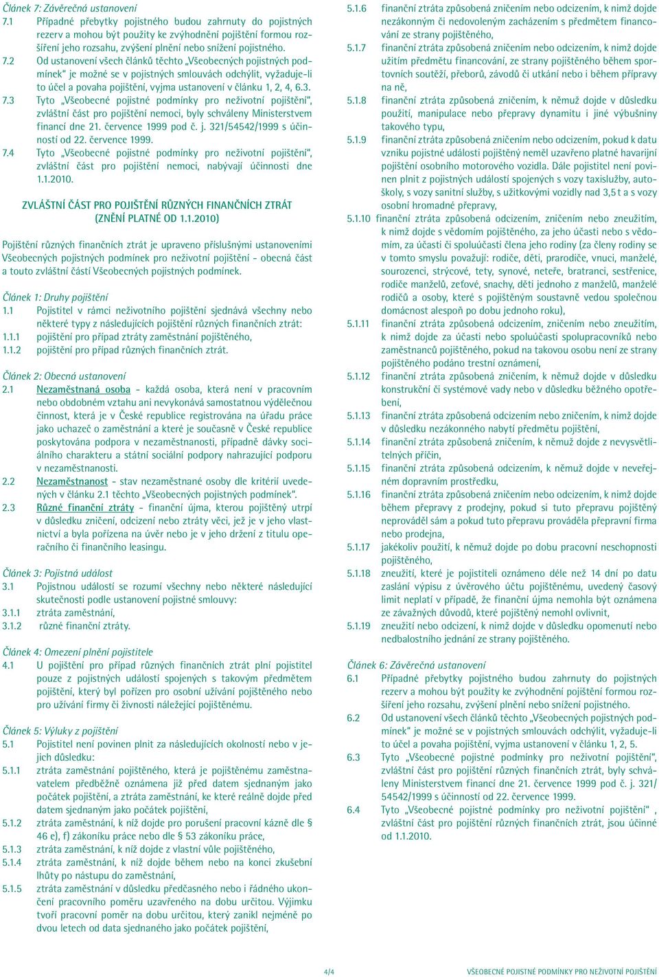 3 Tyto Všeobecné pojistné podmínky pro neživotní pojištění, zvláštní část pro pojištění nemoci, byly schváleny Ministerstvem financí dne 21. července 1999 pod č. j. 321/54542/1999 s účinností od 22.