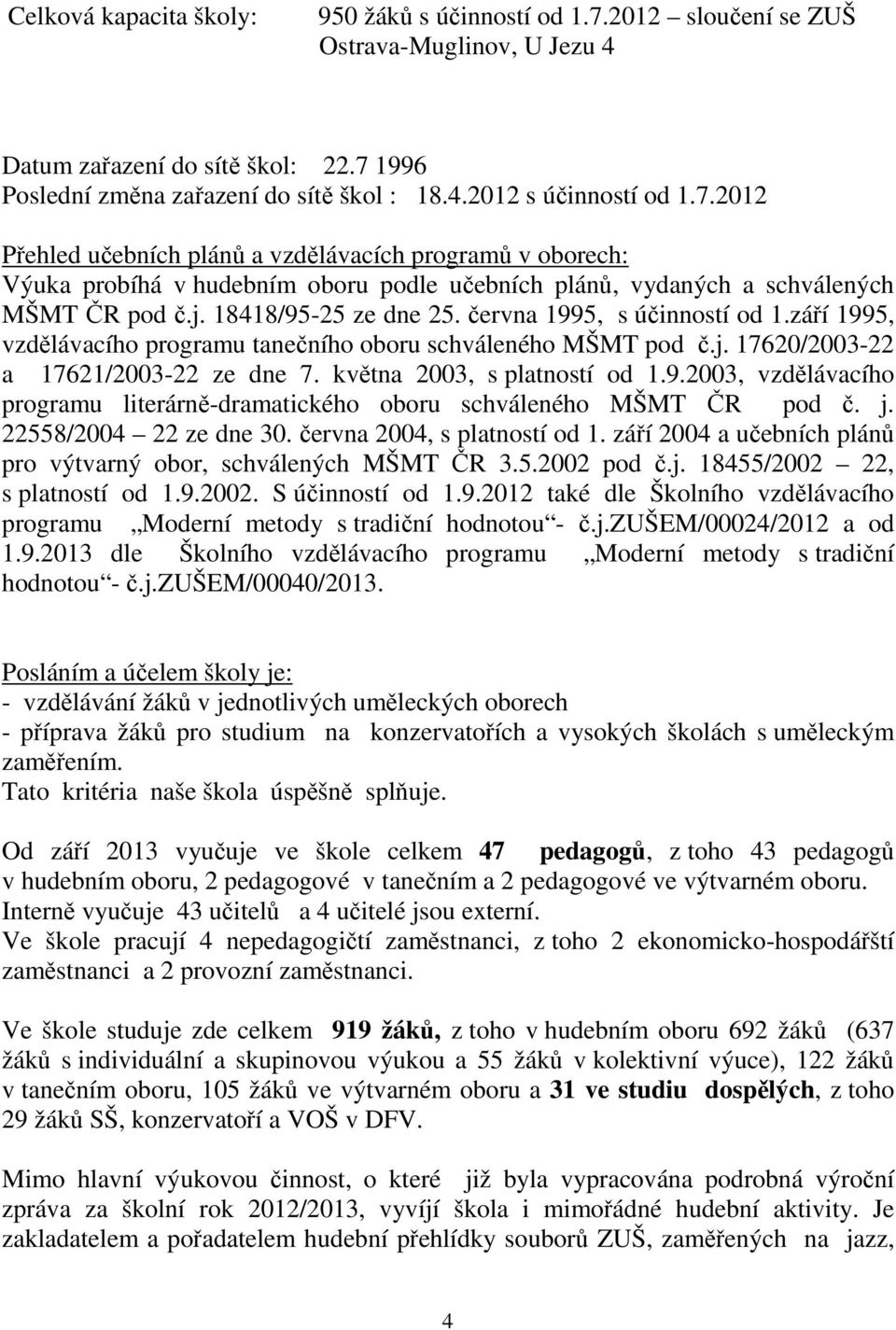 června 1995, s účinností od 1.září 1995, vzdělávacího programu tanečního oboru schváleného MŠMT pod č.j. 17620/2003-22 a 17621/2003-22 ze dne 7. května 2003, s platností od 1.9.2003, vzdělávacího programu literárně-dramatického oboru schváleného MŠMT ČR pod č.