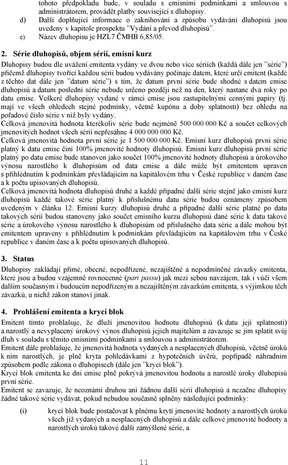 Série dluhopisů, objem sérií, emisní kurz Dluhopisy budou dle uvážení emitenta vydány ve dvou nebo více sériích (každá dále jen série ) přičemž dluhopisy tvořící každou sérii budou vydávány počínaje