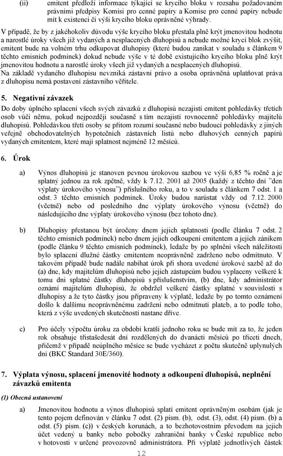 V případě, že by z jakéhokoliv důvodu výše krycího bloku přestala plně krýt jmenovitou hodnotu a narostlé úroky všech již vydaných a nesplacených dluhopisů a nebude možné krycí blok zvýšit, emitent