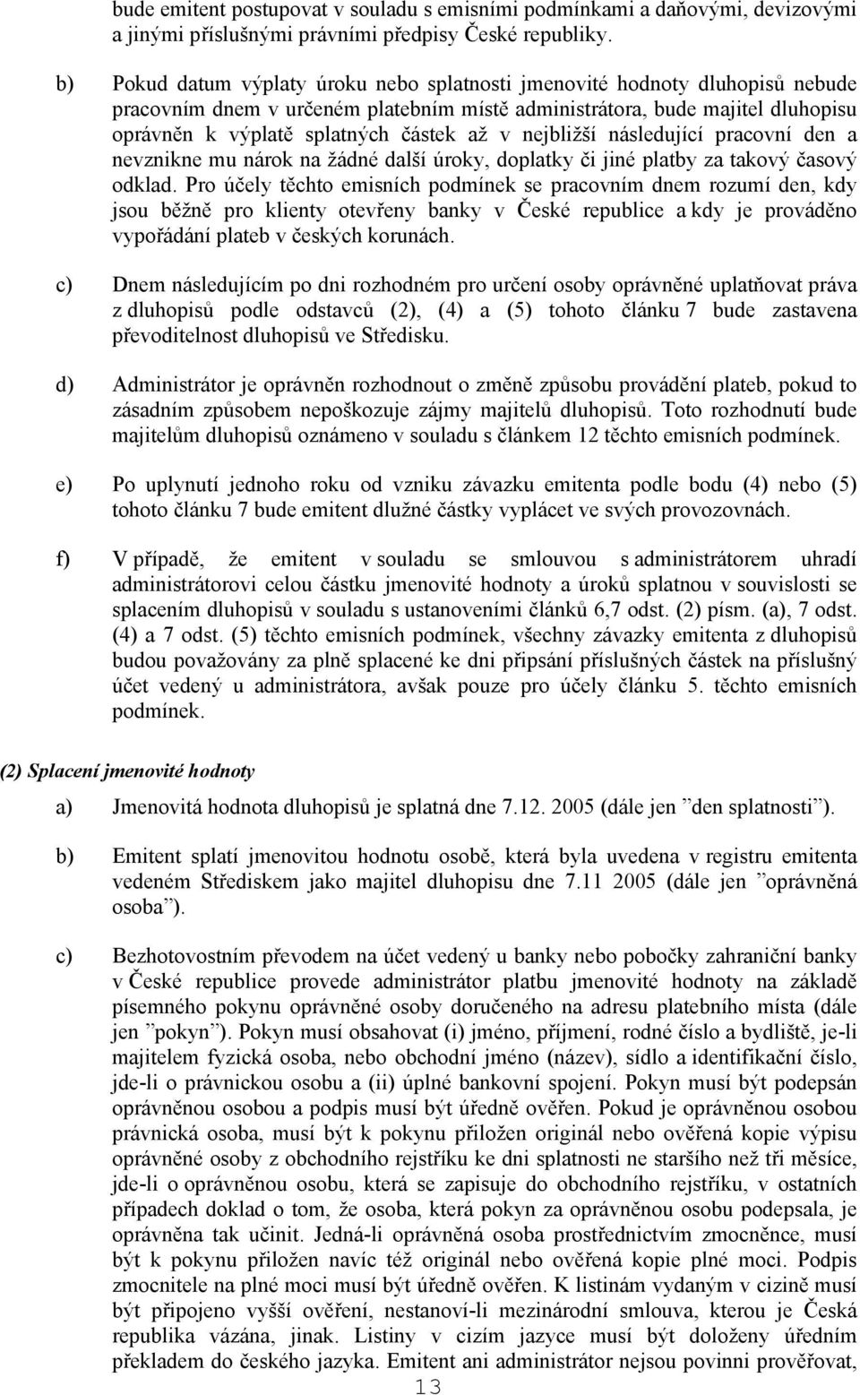 v nejbližší následující pracovní den a nevznikne mu nárok na žádné další úroky, doplatky či jiné platby za takový časový odklad.