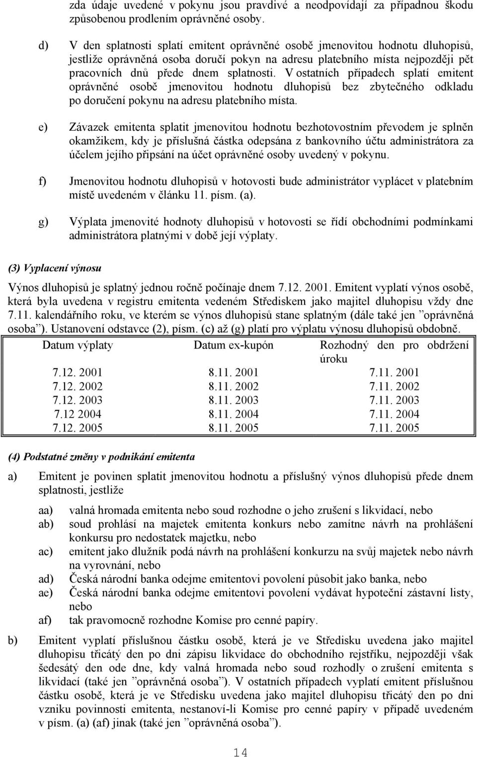 V ostatních případech splatí emitent oprávněné osobě jmenovitou hodnotu dluhopisů bez zbytečného odkladu po doručení pokynu na adresu platebního místa.