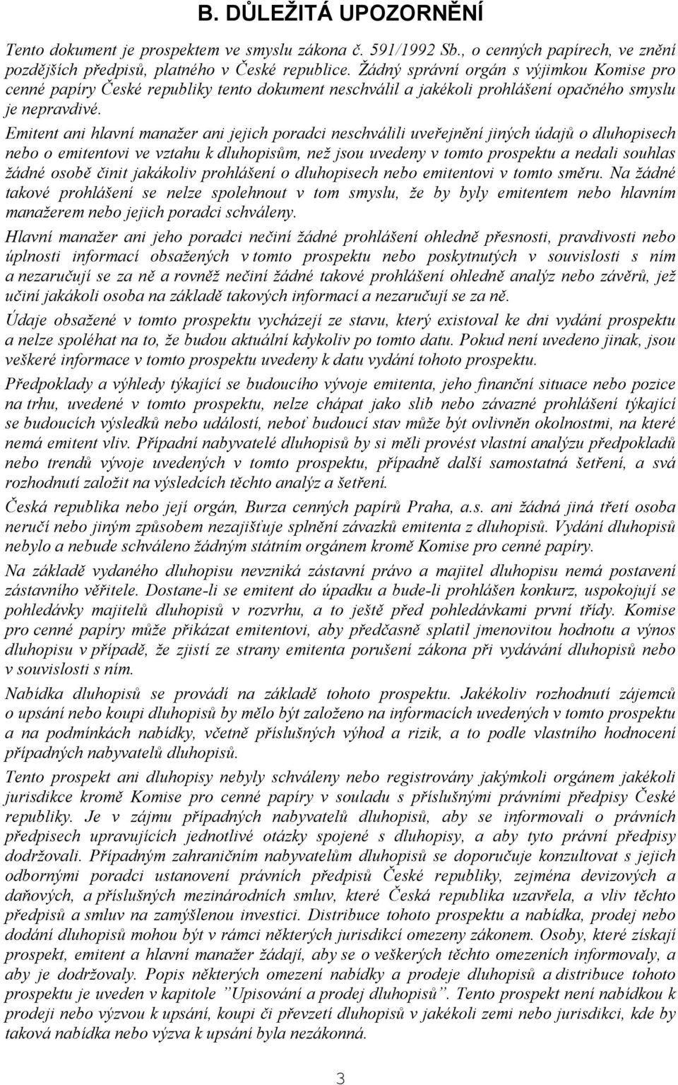 Emitent ani hlavní manažer ani jejich poradci neschválili uveřejnění jiných údajů o dluhopisech nebo o emitentovi ve vztahu k dluhopisům, než jsou uvedeny v tomto prospektu a nedali souhlas žádné