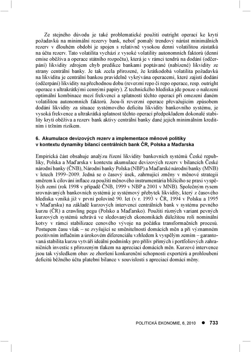 Tato volatilita vychází z vysoké volatility autonomních faktorů (denní emise oběživa a operace státního rozpočtu), která je v rámci tendrů na dodání (odčerpání) likvidity zdrojem chyb predikce