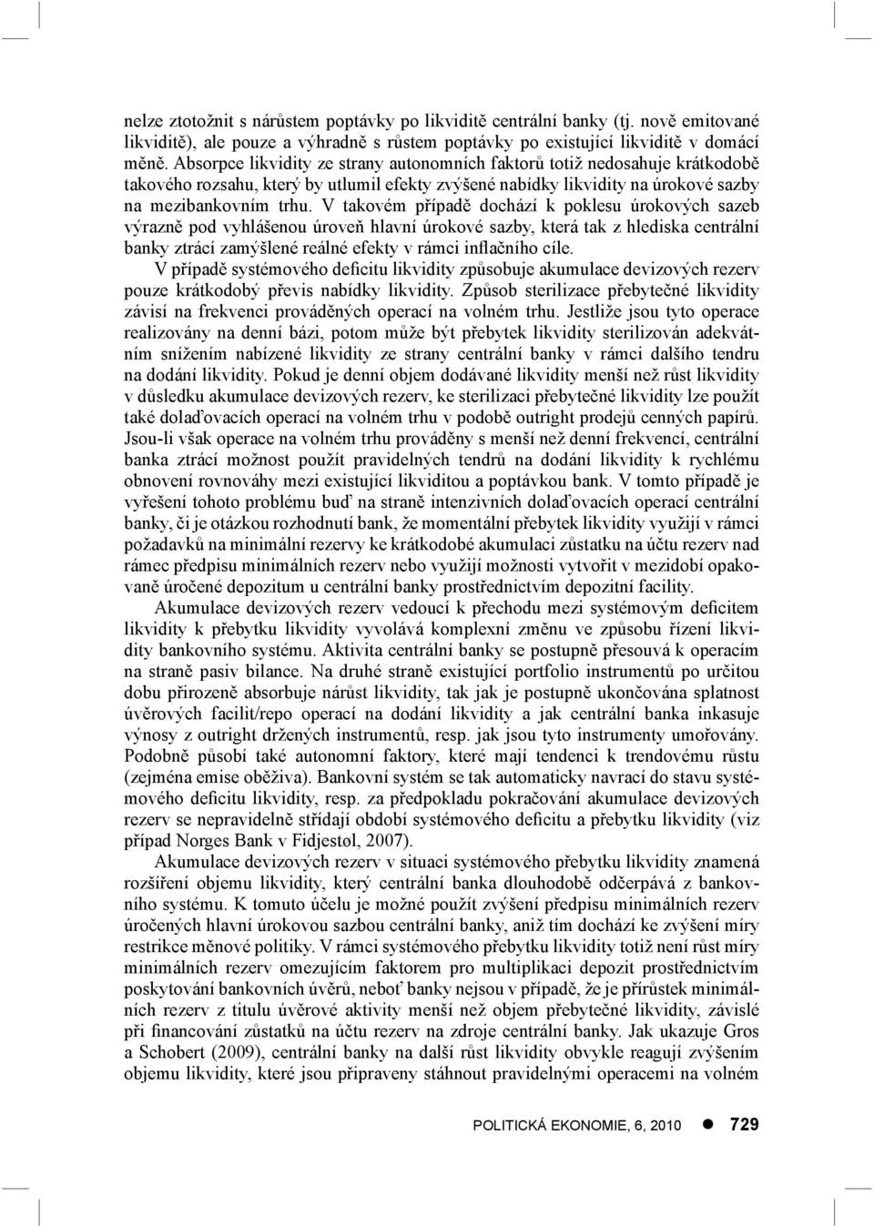 V takovém případě dochází k poklesu úrokových sazeb výrazně pod vyhlášenou úroveň hlavní úrokové sazby, která tak z hlediska centrální banky ztrácí zamýšlené reálné efekty v rámci inflačního cíle.