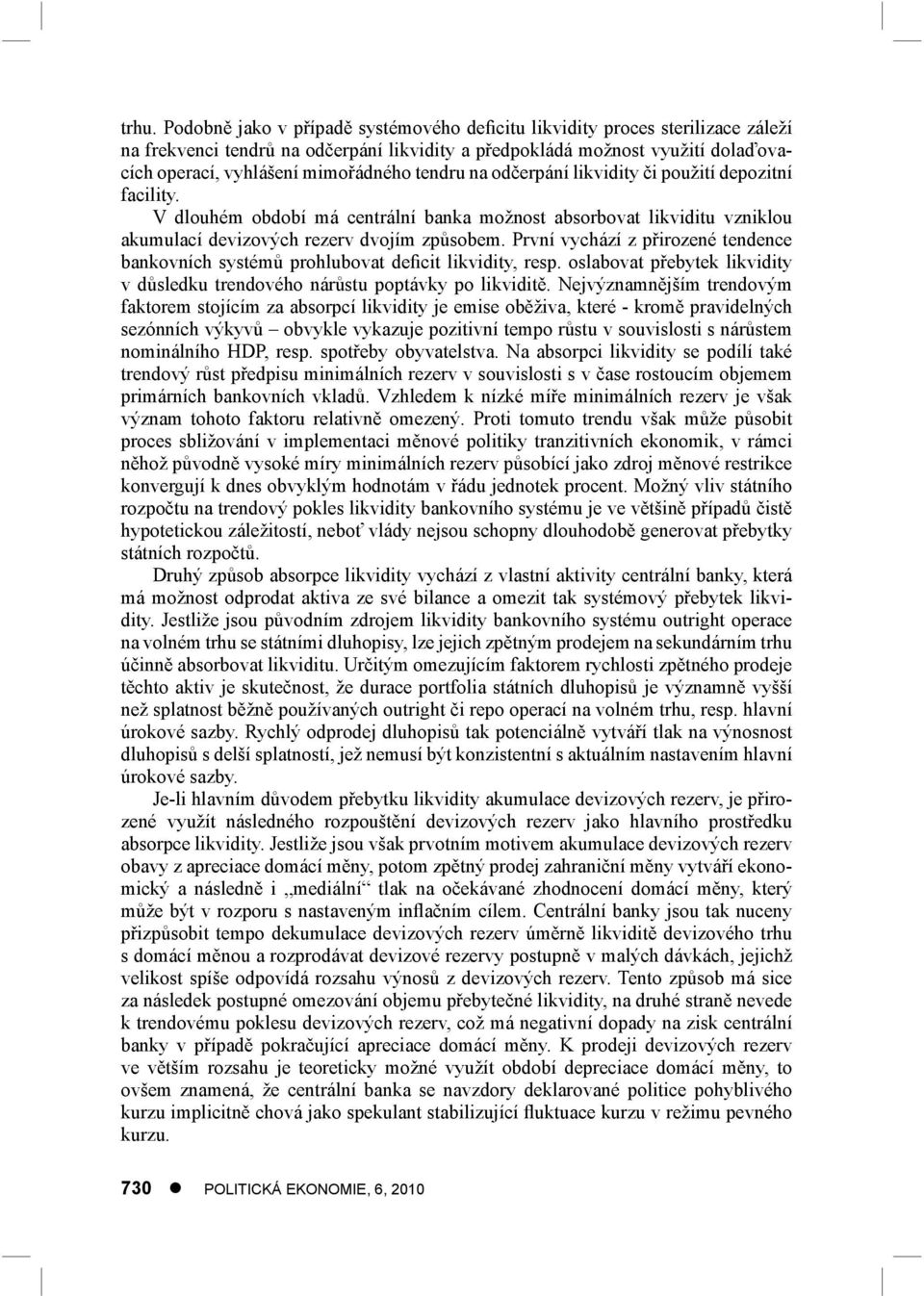 První vychází z přirozené tendence bankovních systémů prohlubovat deficit likvidity, resp. oslabovat přebytek likvidity v důsledku trendového nárůstu poptávky po likviditě.