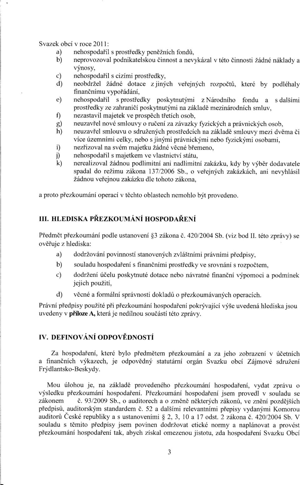 poskytnutymi na zaklade mezinarodnich smluv, f) nezastavil majetek ve prospech tfetich osob, g) neuzavfel nove smlouvy o ruceni za zavazky fyzickych a pravnickych osob, h) neuzavfel smlouvu o