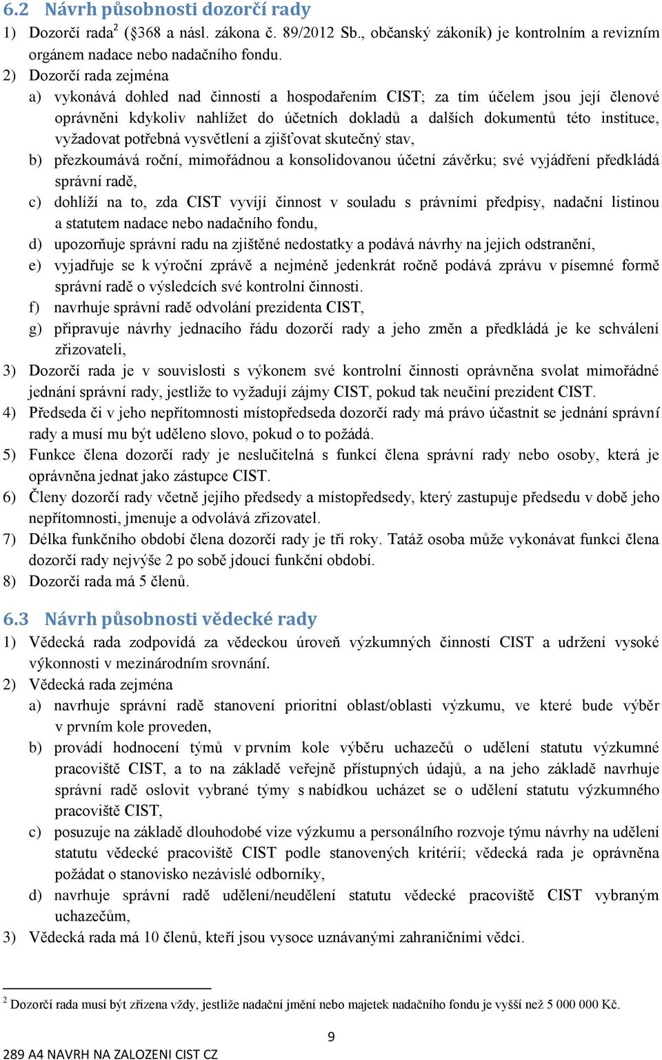 vyžadovat potřebná vysvětlení a zjišťovat skutečný stav, b) přezkoumává roční, mimořádnou a konsolidovanou účetní závěrku; své vyjádření předkládá správní radě, c) dohlíží na to, zda CIST vyvíjí