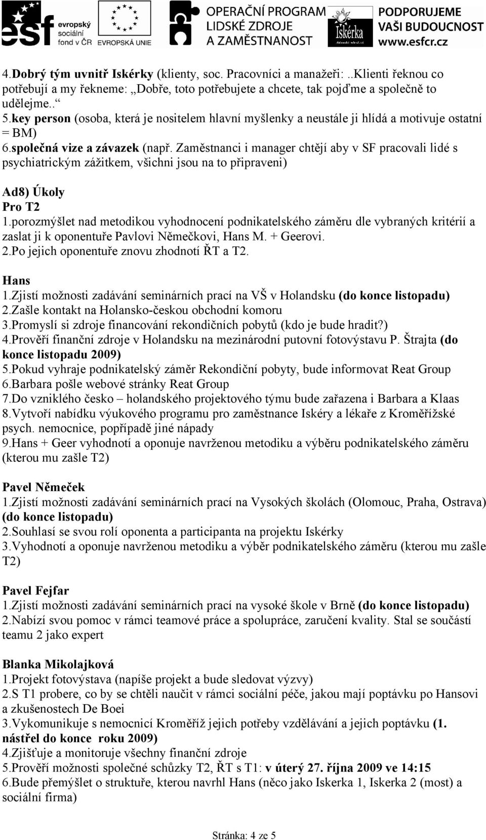 Zaměstnanci i manager chtějí aby v SF pracovali lidé s psychiatrickým zážitkem, všichni jsou na to připraveni) Ad8) Úkoly Pro T2 1.