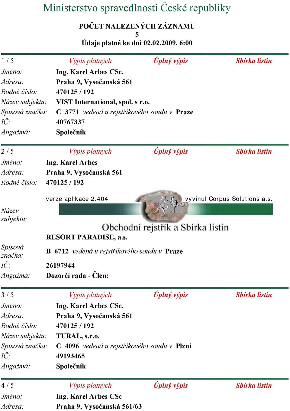 Karel Arbes Adresa: Praha 9, Vysočanská 561 Rodné číslo: 470125 / 192 Název subjektu: verze aplikace 2.404 vyvinul Corpus Solutions a.s. RESORT PARADISE, a.s. Spisová značka: B 6712 vedená u rejstříkového soudu v Praze IČ: 26197944 Angažmá: Dozorčí rada - Člen: 3 / 5 Výpis platných Úplný výpis Sbírka listin Jméno: Ing.