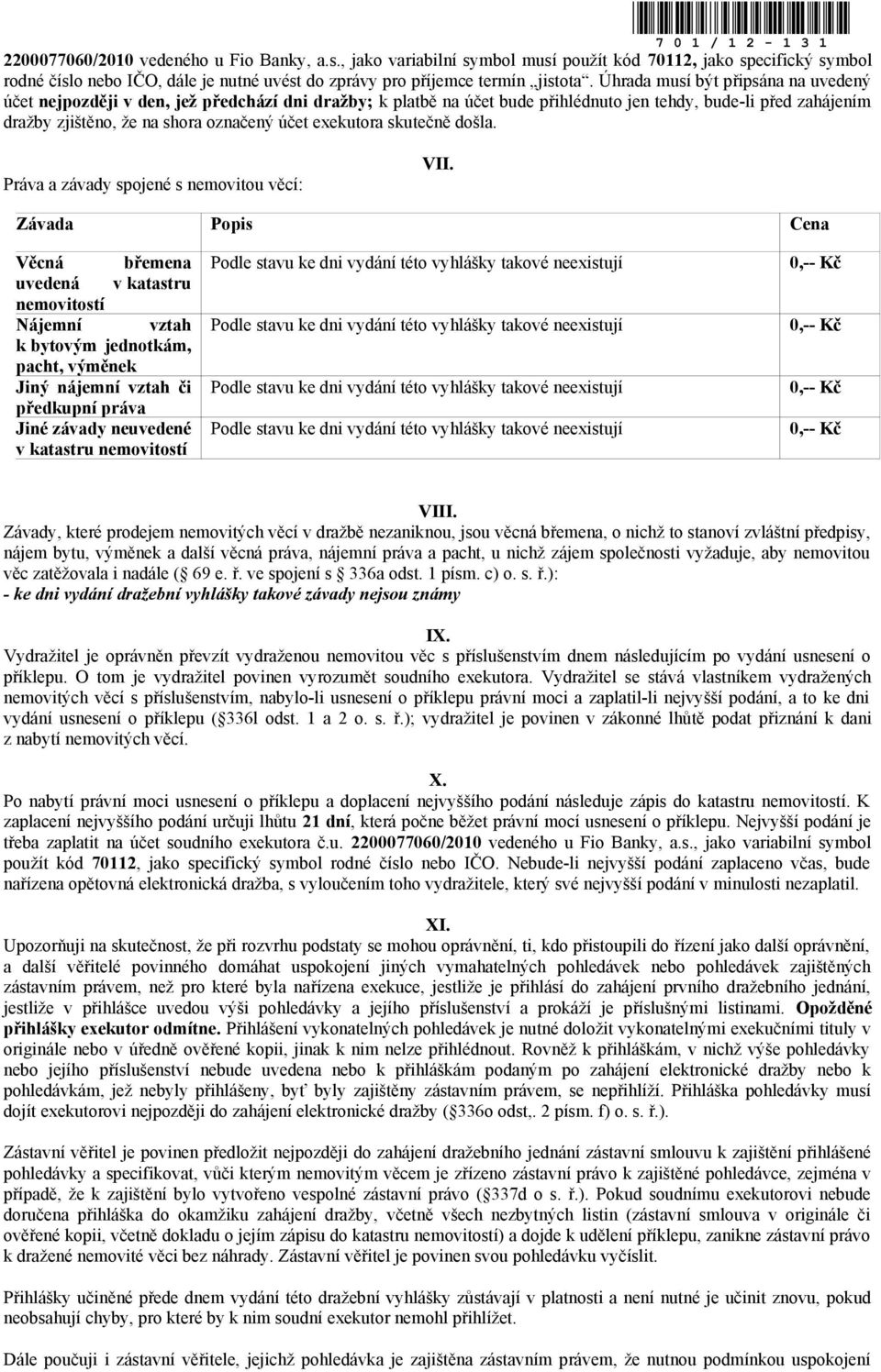 Úhrada musí být připsána na uvedený účet nejpozději v den, jež předchází dni dražby; k platbě na účet bude přihlédnuto jen tehdy, bude-li před zahájením dražby zjištěno, že na shora označený účet