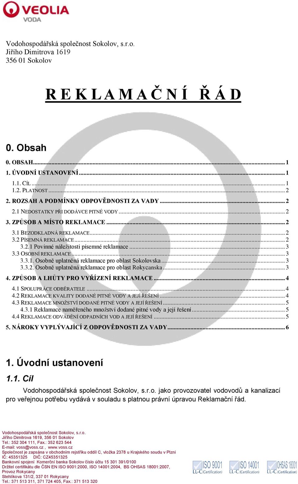 .. 3 3.3.2. Osobně uplatněná reklamace pro oblast Rokycanska... 3 4. ZPŮSOB A LHŮTY PRO VYŘÍZENÍ REKLAMACE... 4 4.1 SPOLUPRÁCE ODBĚRATELE... 4 4.2 REKLAMACE KVALITY DODANÉ PITNÉ VODY A JEJÍ ŘEŠENÍ.