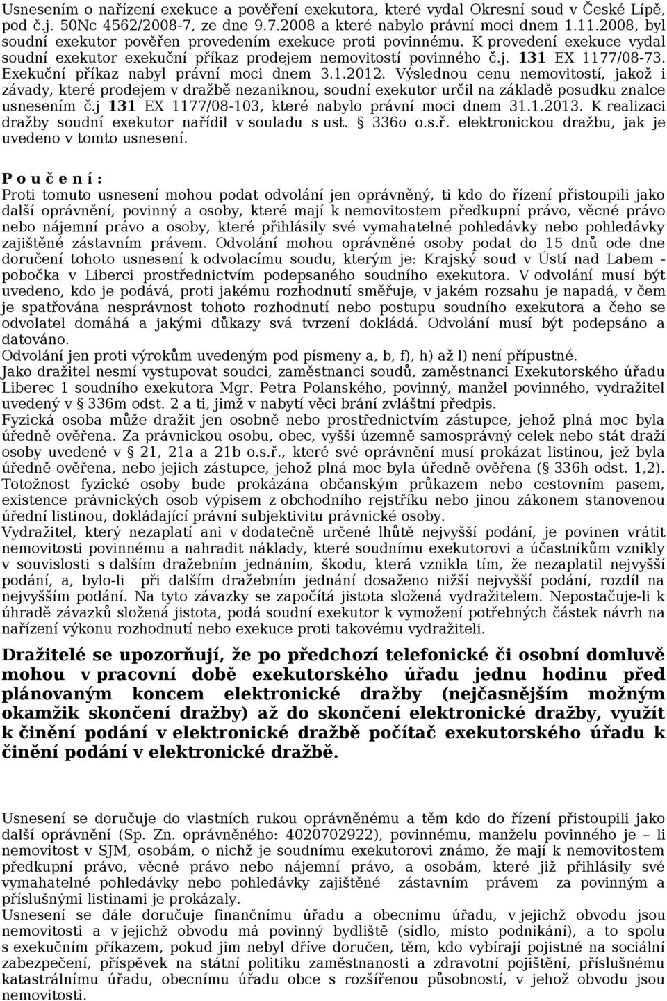 Exekuční příkaz nabyl právní moci dnem 3.1.2012. Výslednou cenu nemovitostí, jakož i závady, které prodejem v dražbě nezaniknou, soudní exekutor určil na základě posudku znalce usnesením č.