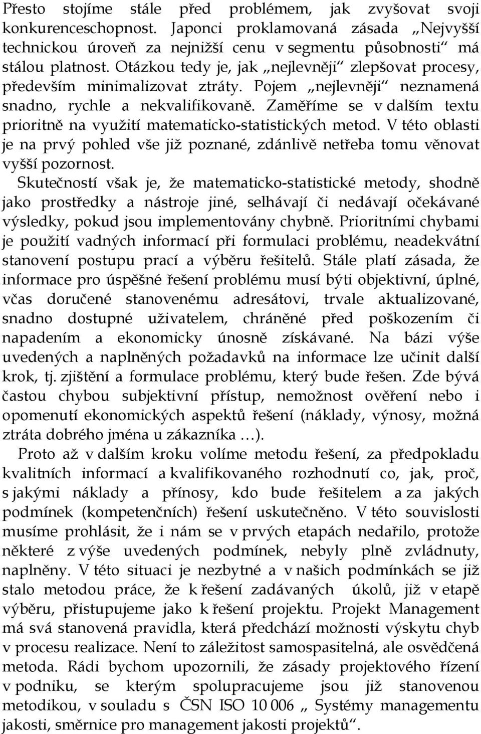 Zaměříme se v dalším textu prioritně na využití matematicko-statistických metod. V této oblasti je na prvý pohled vše již poznané, zdánlivě netřeba tomu věnovat vyšší pozornost.