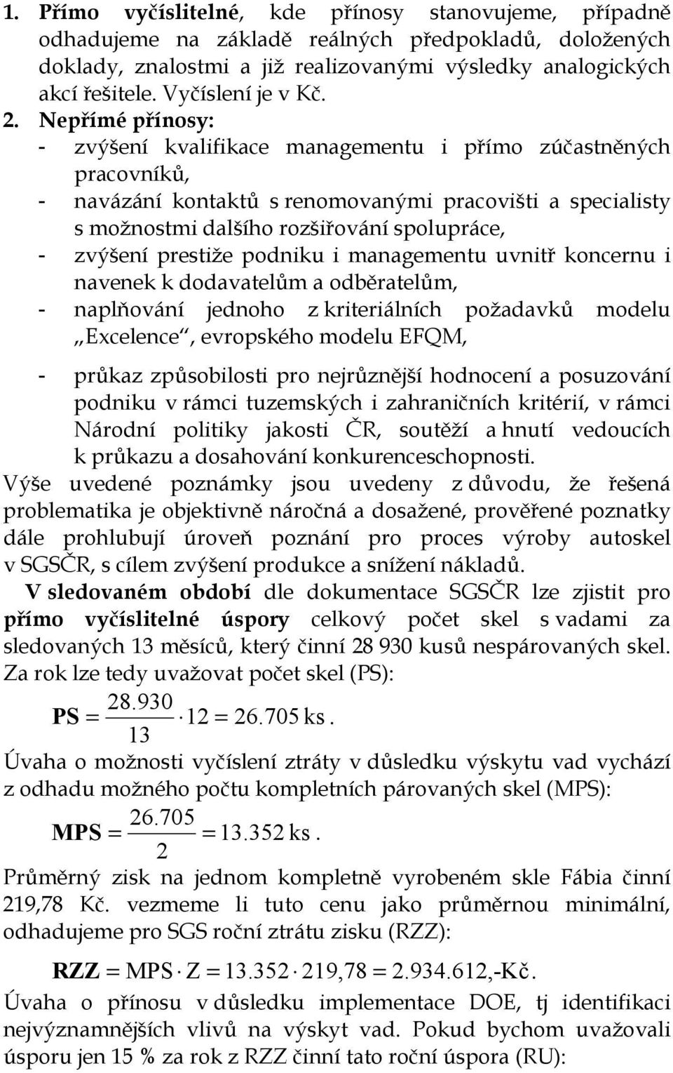 Nepřímé přínosy: - zvýšení kvalifikace managementu i přímo zúčastněných pracovníků, - navázání kontaktů s renomovanými pracovišti a specialisty s možnostmi dalšího rozšiřování spolupráce, - zvýšení