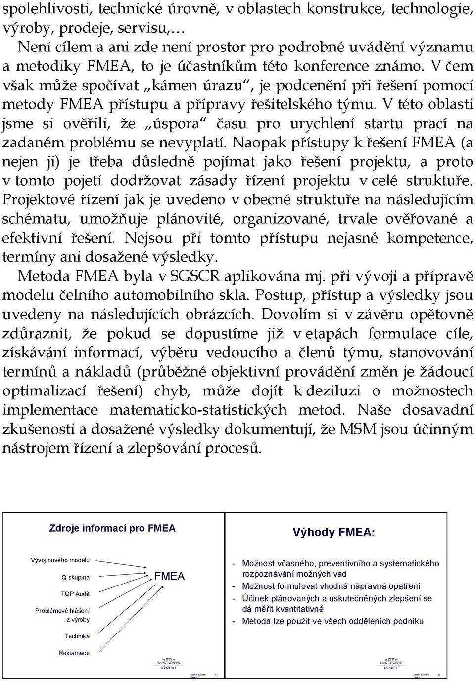 V této oblasti jsme si ověřili, že úspora času pro urychlení startu prací na zadaném problému se nevyplatí.