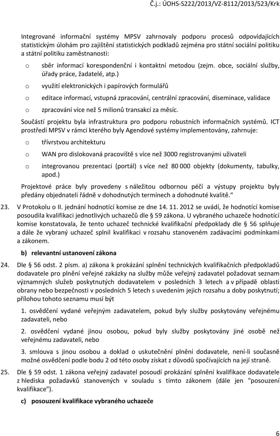 ) o využití elektronických i papírových formulářů o editace informací, vstupná zpracování, centrální zpracování, diseminace, validace o zpracování více než 5 milionů transakcí za měsíc.