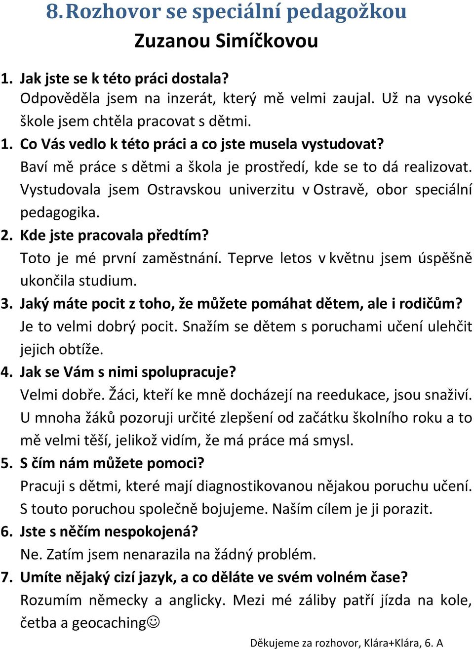 Toto je mé první zaměstnání. Teprve letos v květnu jsem úspěšně ukončila studium. 3. Jaký máte pocit z toho, že můžete pomáhat dětem, ale i rodičům? Je to velmi dobrý pocit.