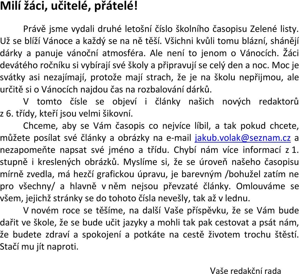 Moc je svátky asi nezajímají, protože mají strach, že je na školu nepřijmou, ale určitě si o Vánocích najdou čas na rozbalování dárků. V tomto čísle se objeví i články našich nových redaktorů z 6.