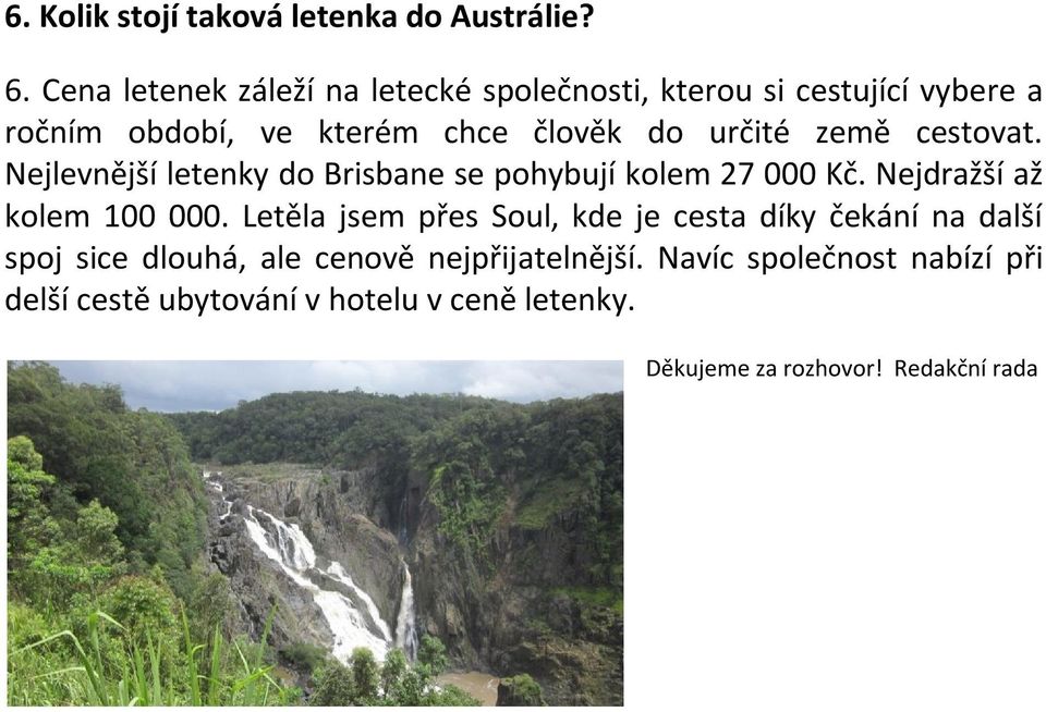 země cestovat. Nejlevnější letenky do Brisbane se pohybují kolem 27 000 Kč. Nejdražší až kolem 100 000.