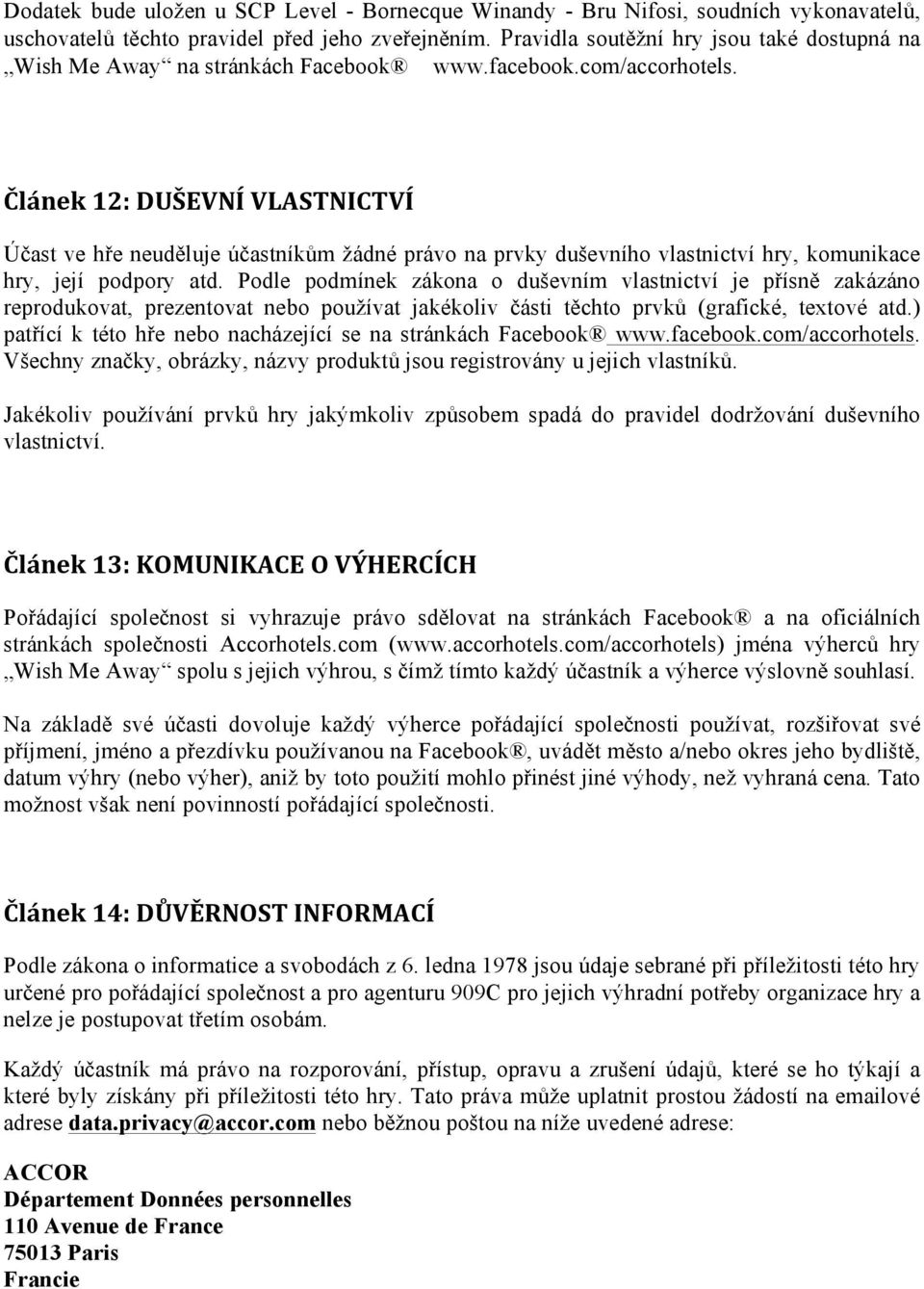 Článek 12: DUŠEVNÍ VLASTNICTVÍ Účast ve hře neuděluje účastníkům žádné právo na prvky duševního vlastnictví hry, komunikace hry, její podpory atd.