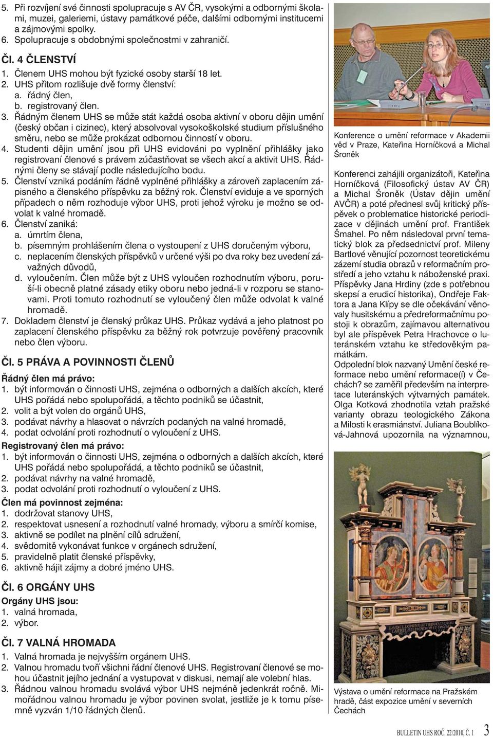 3. Řádným členem UHS se může stát každá osoba aktivní v oboru dějin umění (český občan i cizinec), který absolvoval vysokoškolské studium příslušného směru, nebo se může prokázat odbornou činností v
